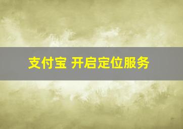 支付宝 开启定位服务